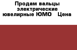 Продам вальцы электрические ювелирные ЮМО › Цена ­ 80 000 - Нижегородская обл. Электро-Техника » Другое   